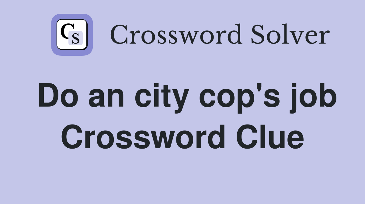 Do an city cop's job Crossword Clue
