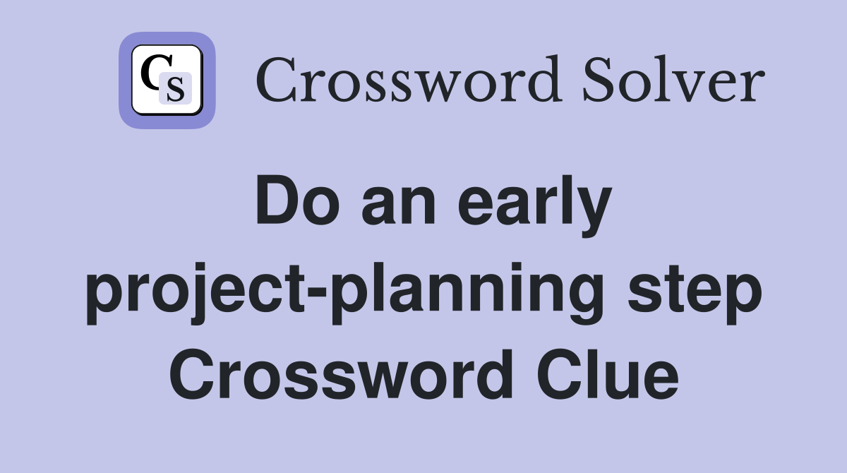 Do an early project-planning step Crossword Clue