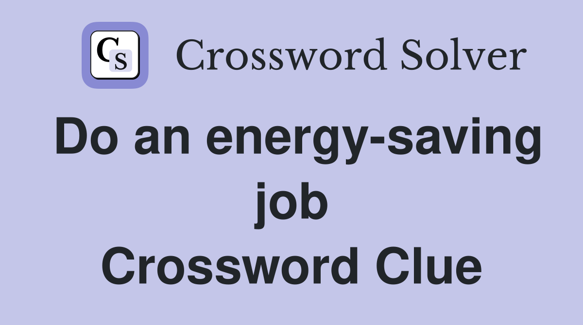 Do an energy-saving job Crossword Clue