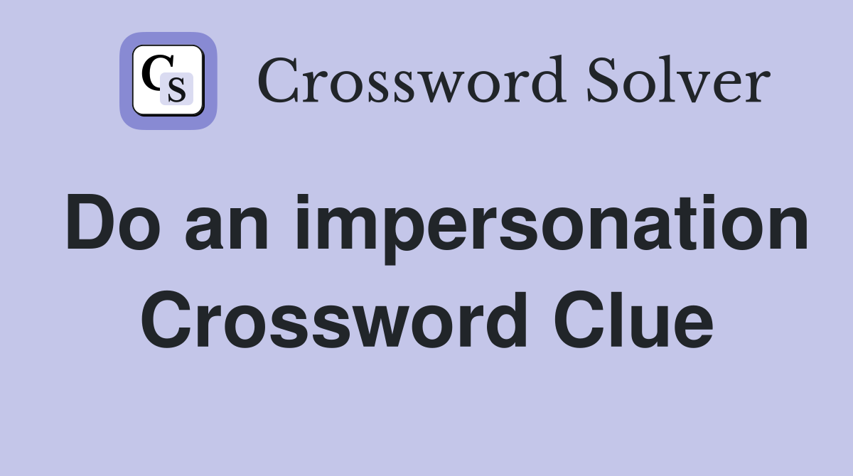 Do an impersonation Crossword Clue
