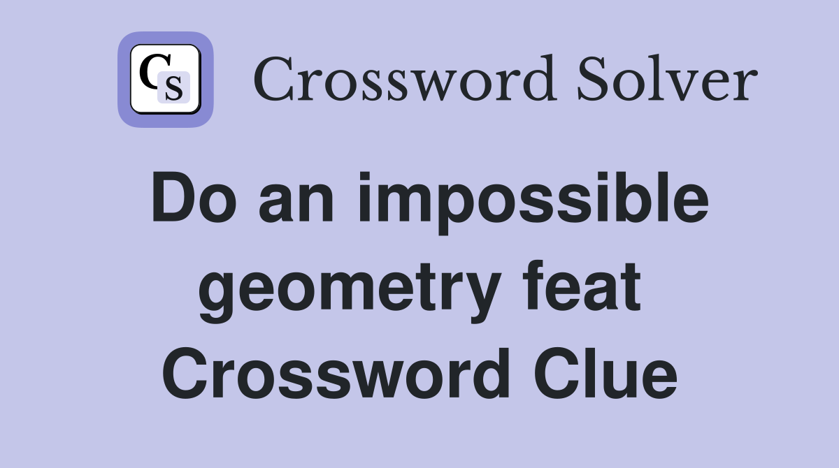 Do an impossible geometry feat Crossword Clue