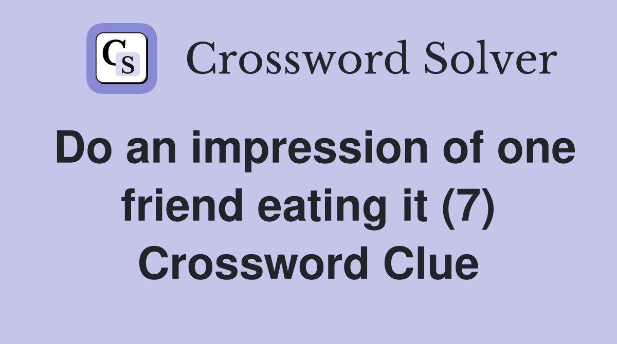 Do an impression of one friend eating it (7) Crossword Clue