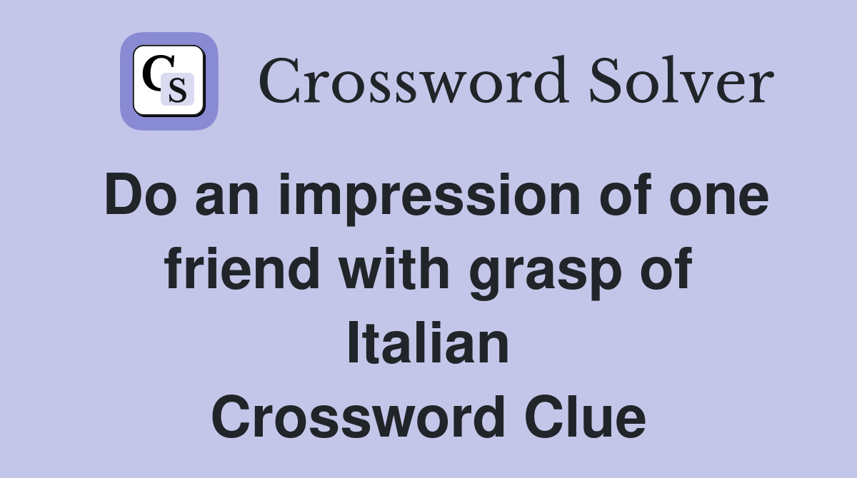 Do an impression of one friend with grasp of Italian Crossword Clue