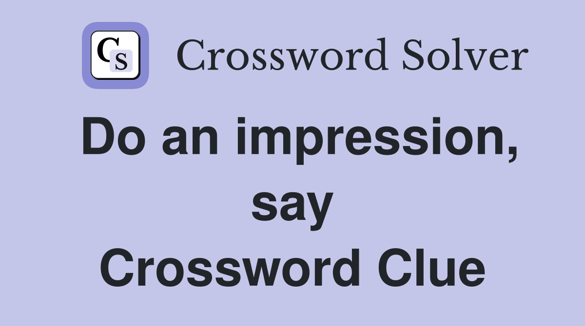 Do an impression, say Crossword Clue