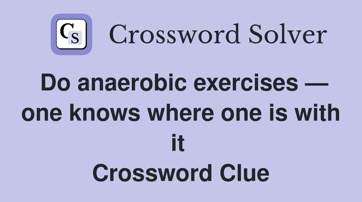 Do anaerobic exercises — one knows where one is with it  Crossword Clue