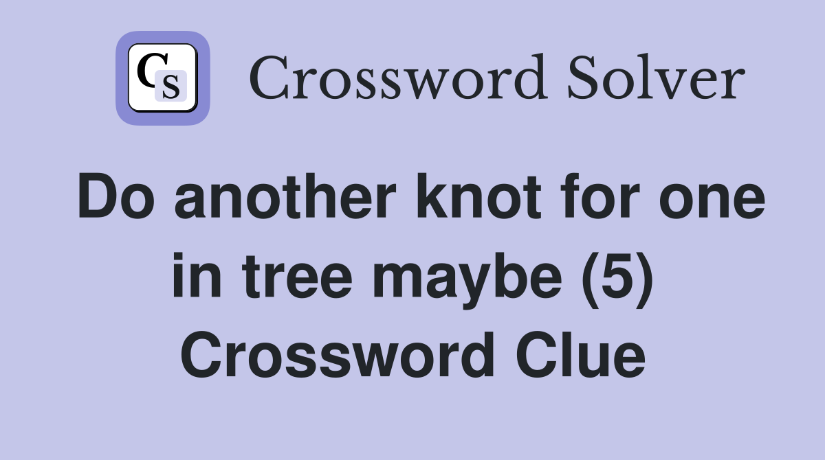 Do another knot for one in tree maybe (5) Crossword Clue