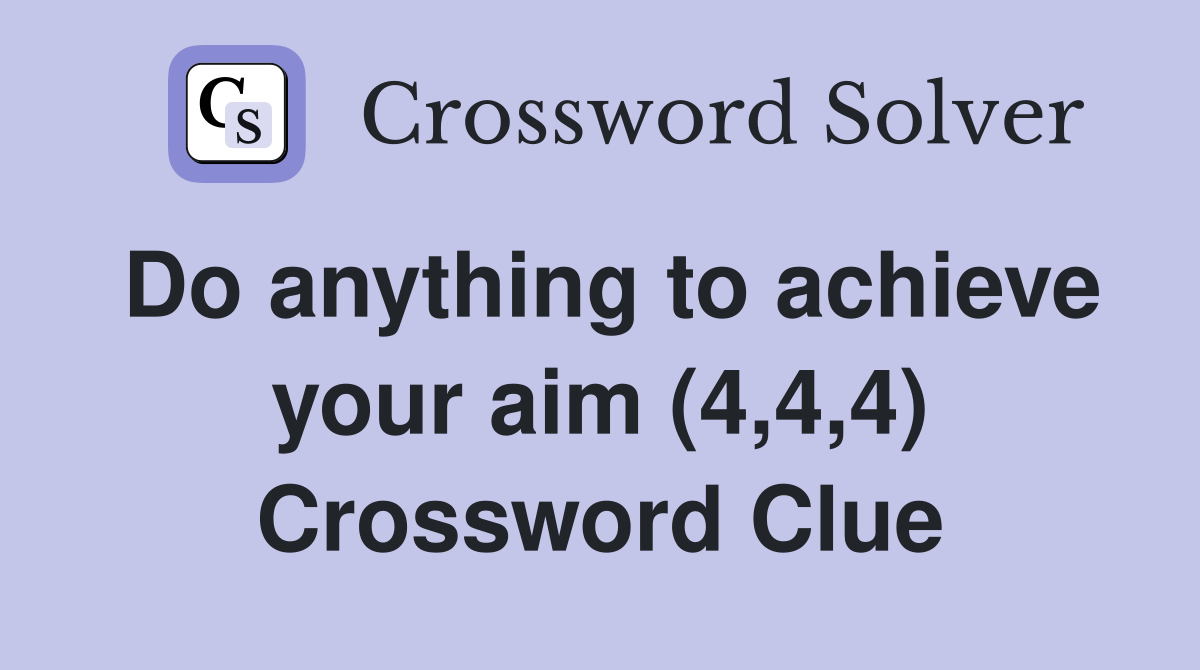 Do anything to achieve your aim (4,4,4) Crossword Clue