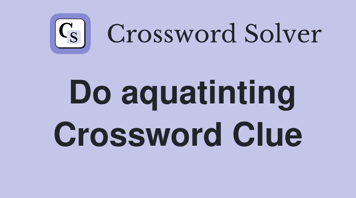Do aquatinting Crossword Clue