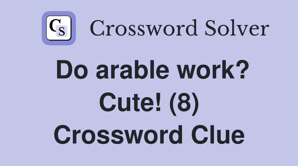 Do arable work? Cute! (8) Crossword Clue