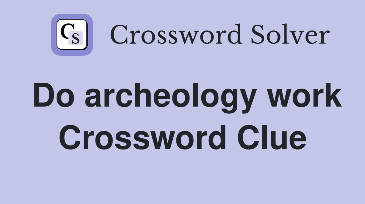 Do archeology work Crossword Clue