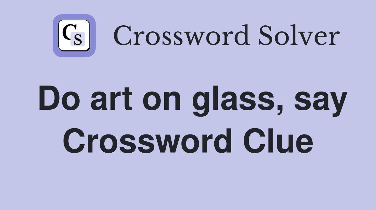 Do art on glass, say Crossword Clue