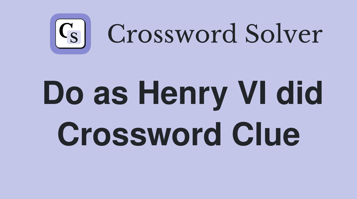 Do as Henry VI did Crossword Clue