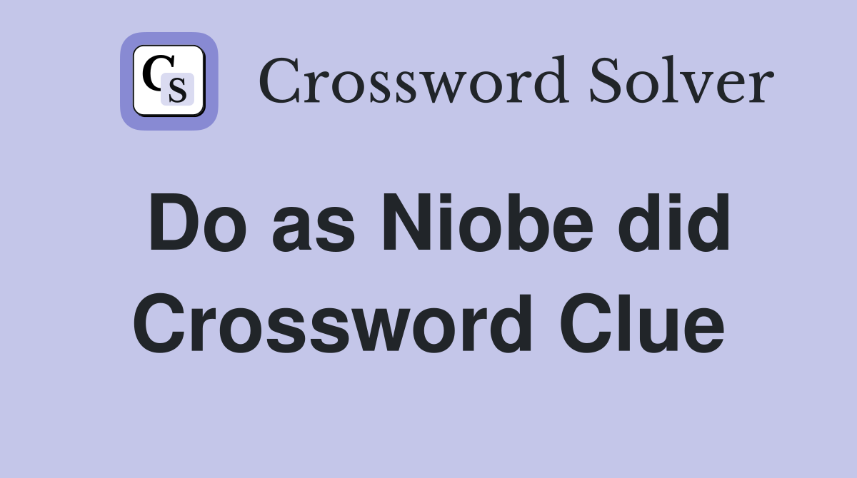 Do as Niobe did Crossword Clue