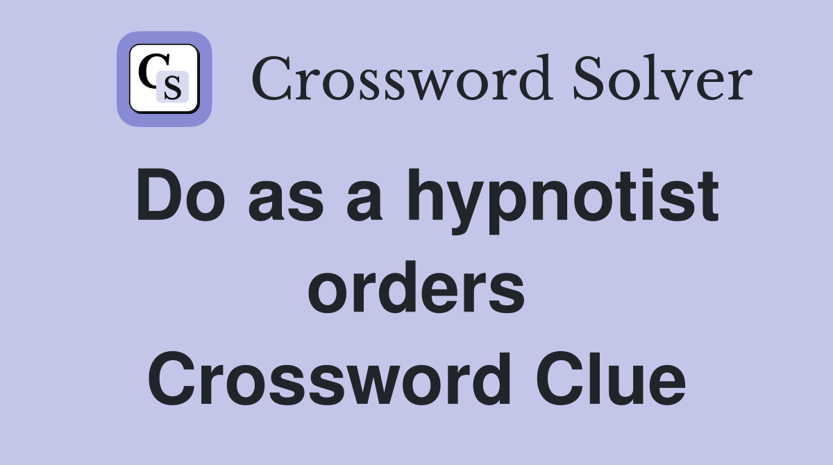 Do as a hypnotist orders Crossword Clue