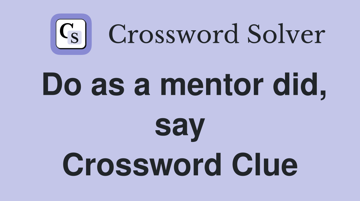 Do as a mentor did, say Crossword Clue