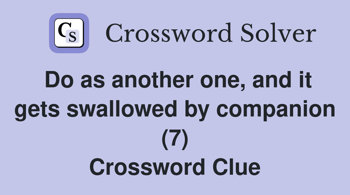 Do as another one, and it gets swallowed by companion (7) Crossword Clue