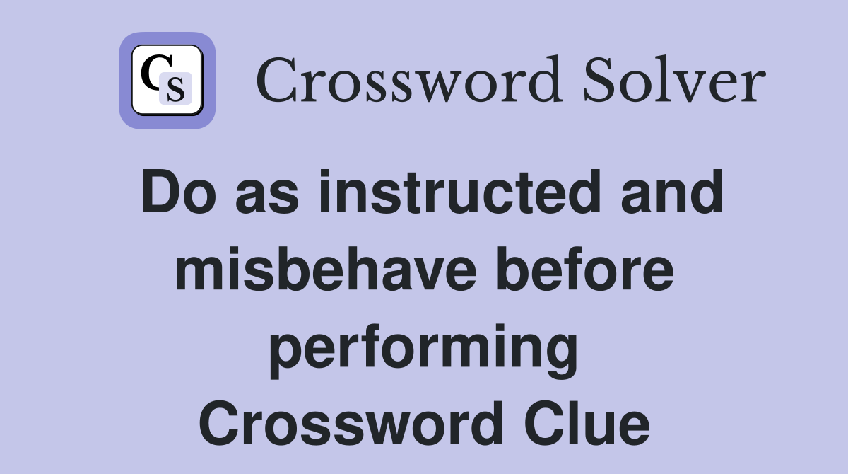 Do as instructed and misbehave before performing Crossword Clue