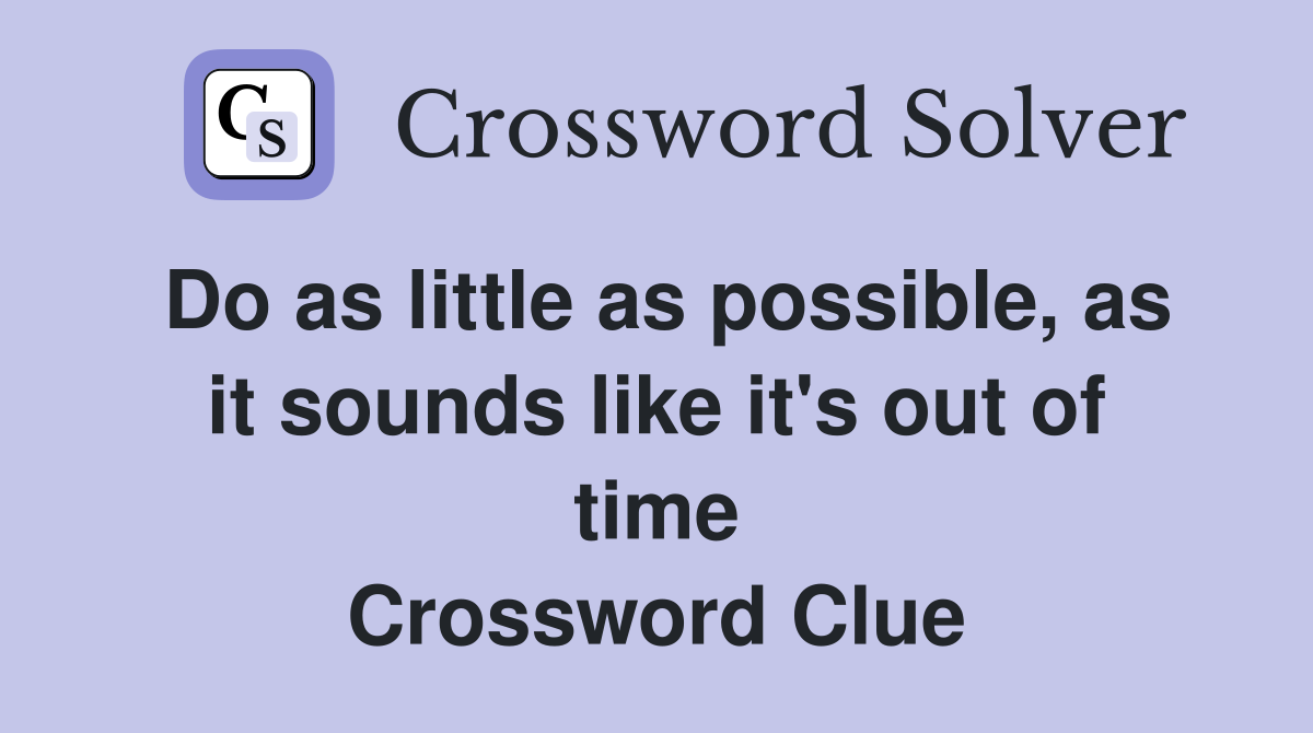 Do as little as possible, as it sounds like it's out of time Crossword Clue