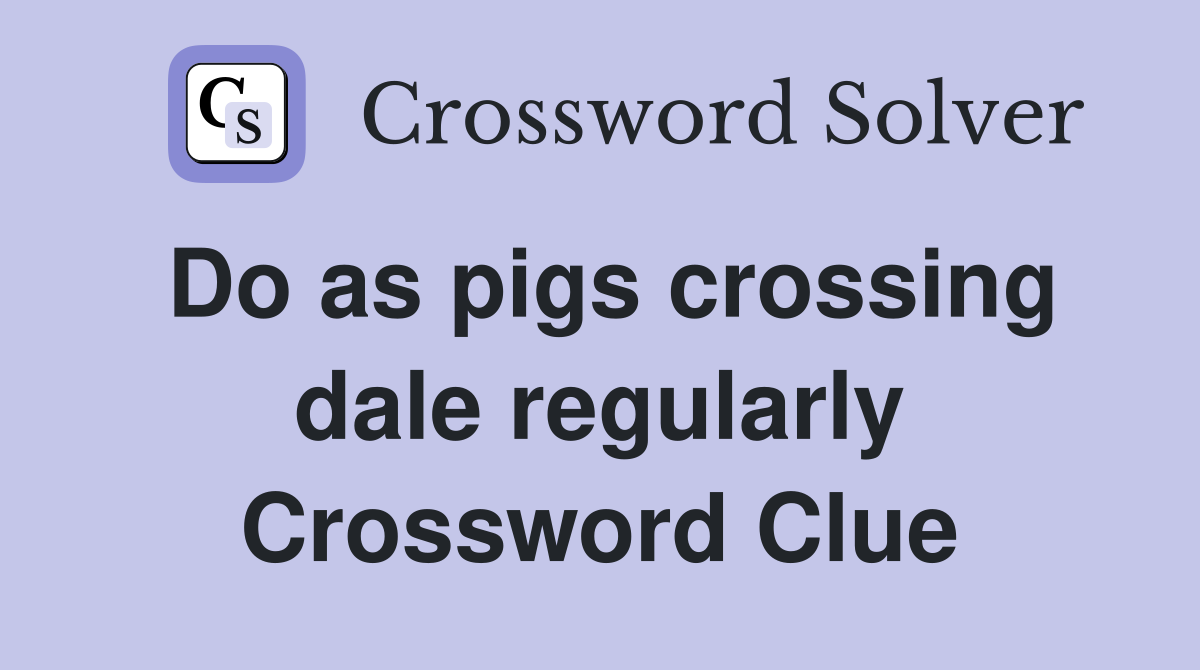 Do as pigs crossing dale regularly Crossword Clue
