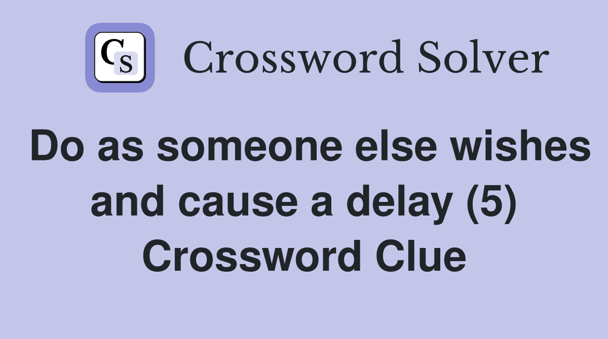Do as someone else wishes and cause a delay (5) Crossword Clue