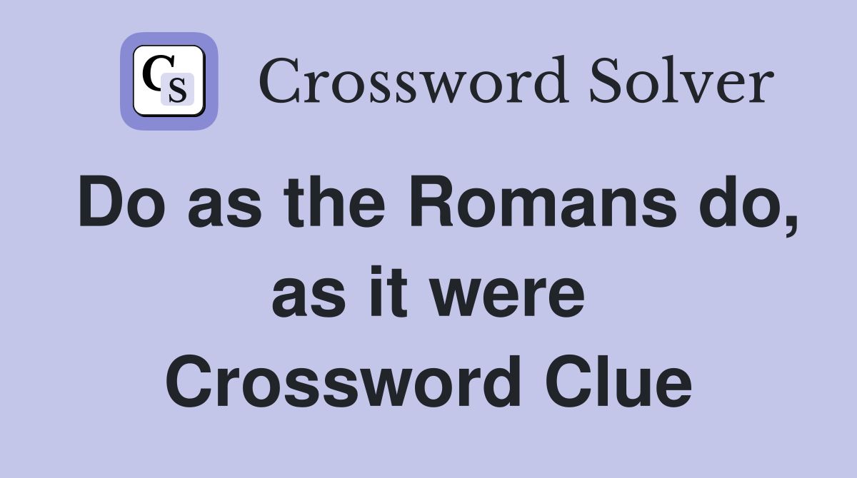 Do as the Romans do, as it were Crossword Clue