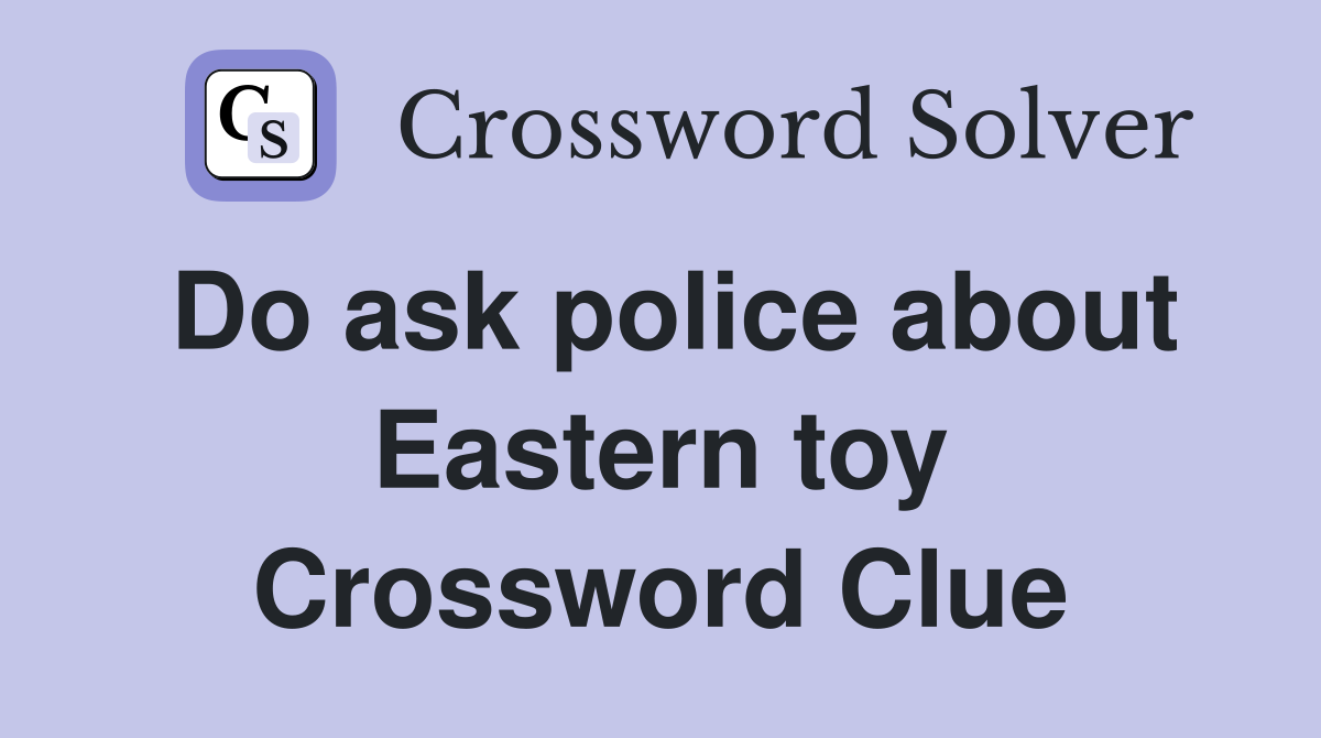 Do ask police about Eastern toy Crossword Clue