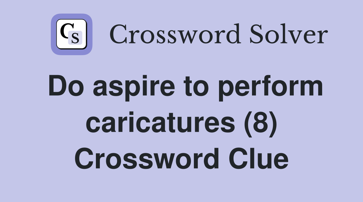 Do aspire to perform caricatures (8) Crossword Clue