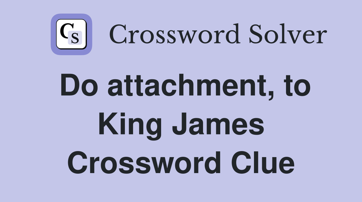 Do attachment, to King James Crossword Clue