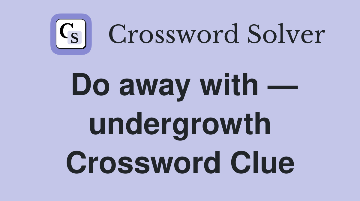 Do away with — undergrowth Crossword Clue