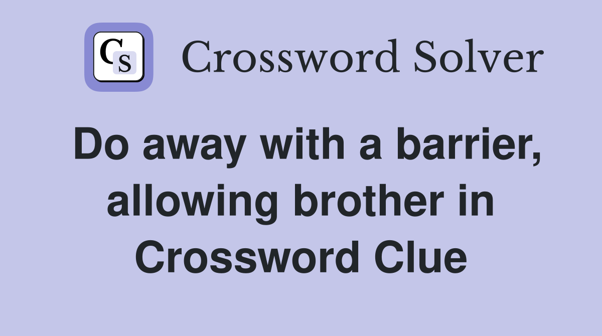 Do away with a barrier, allowing brother in Crossword Clue