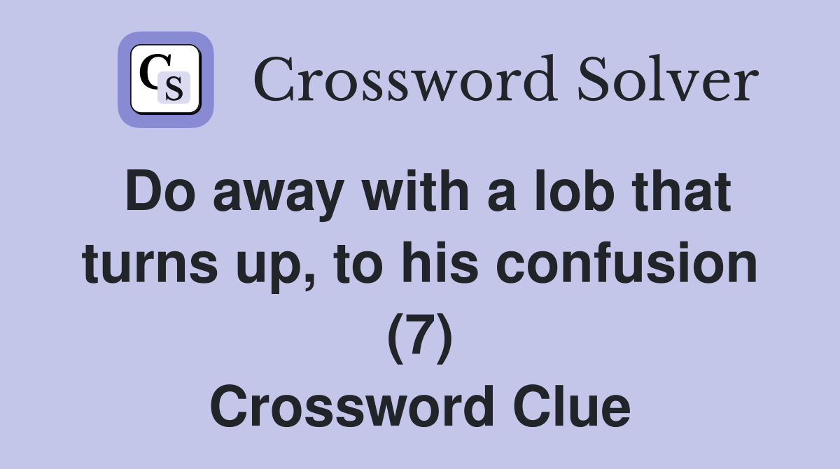 Do away with a lob that turns up, to his confusion (7) Crossword Clue