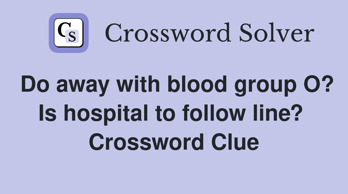 Do away with blood group O? Is hospital to follow line?  Crossword Clue