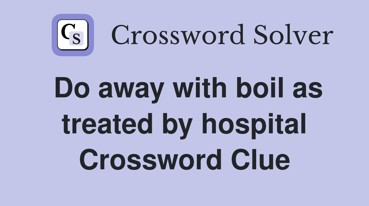 Do away with boil as treated by hospital Crossword Clue