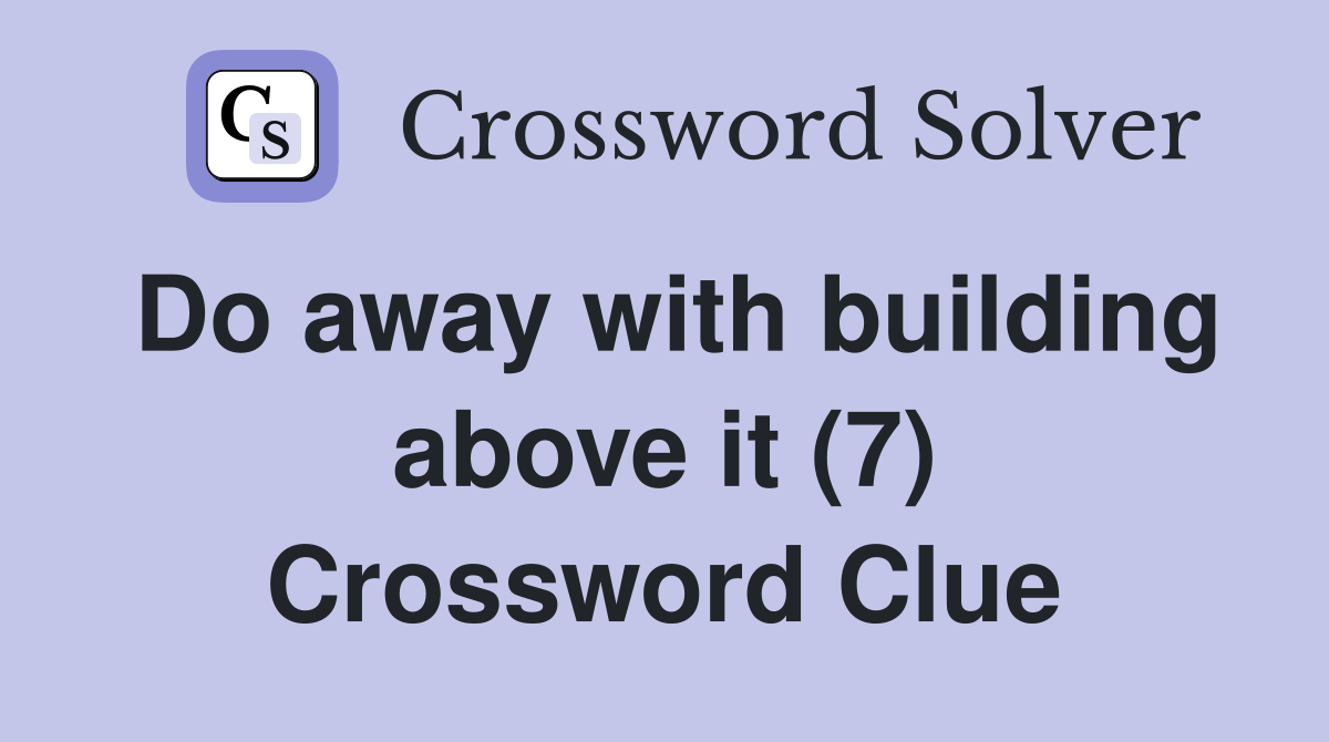 Do away with building above it (7) Crossword Clue