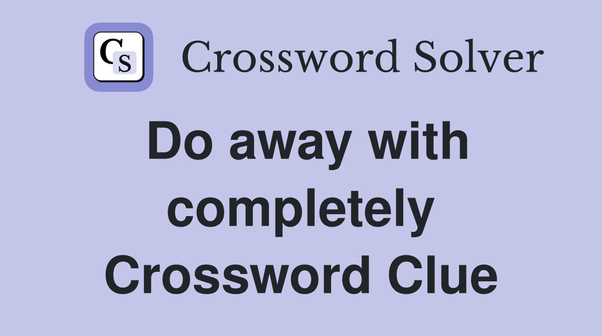 Do away with completely Crossword Clue
