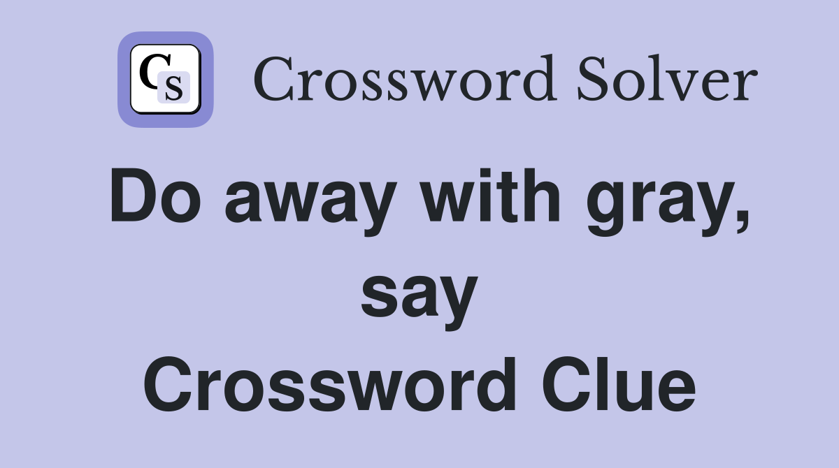 Do away with gray, say Crossword Clue