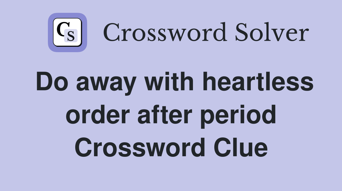 Do away with heartless order after period Crossword Clue