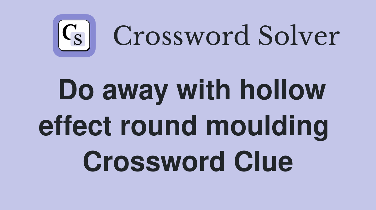 Do away with hollow effect round moulding  Crossword Clue
