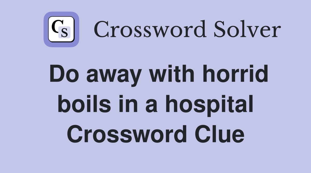Do away with horrid boils in a hospital Crossword Clue