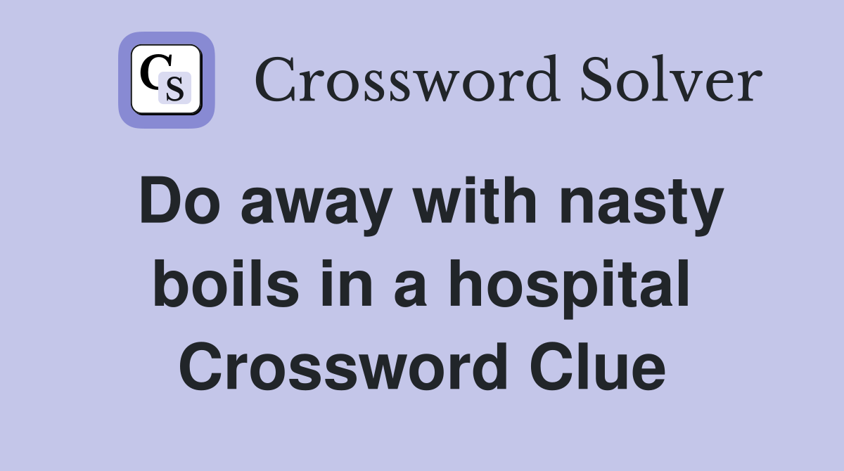 Do away with nasty boils in a hospital Crossword Clue