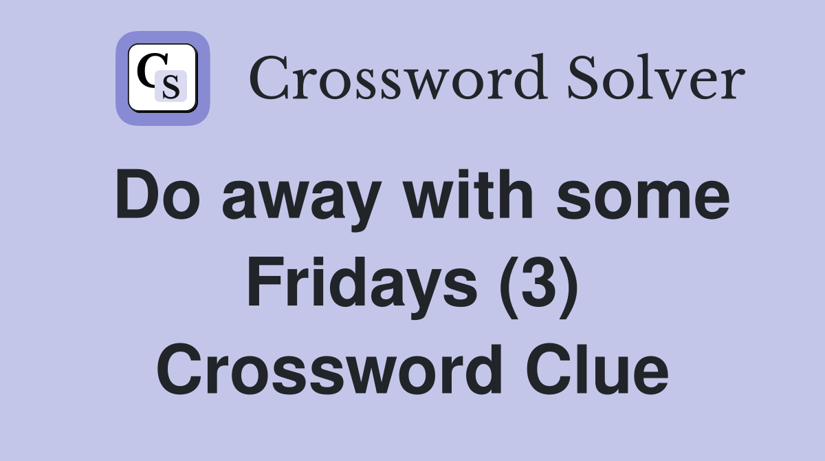 Do away with some Fridays (3) Crossword Clue