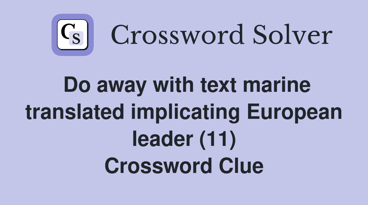 Do away with text marine translated implicating European leader (11) Crossword Clue