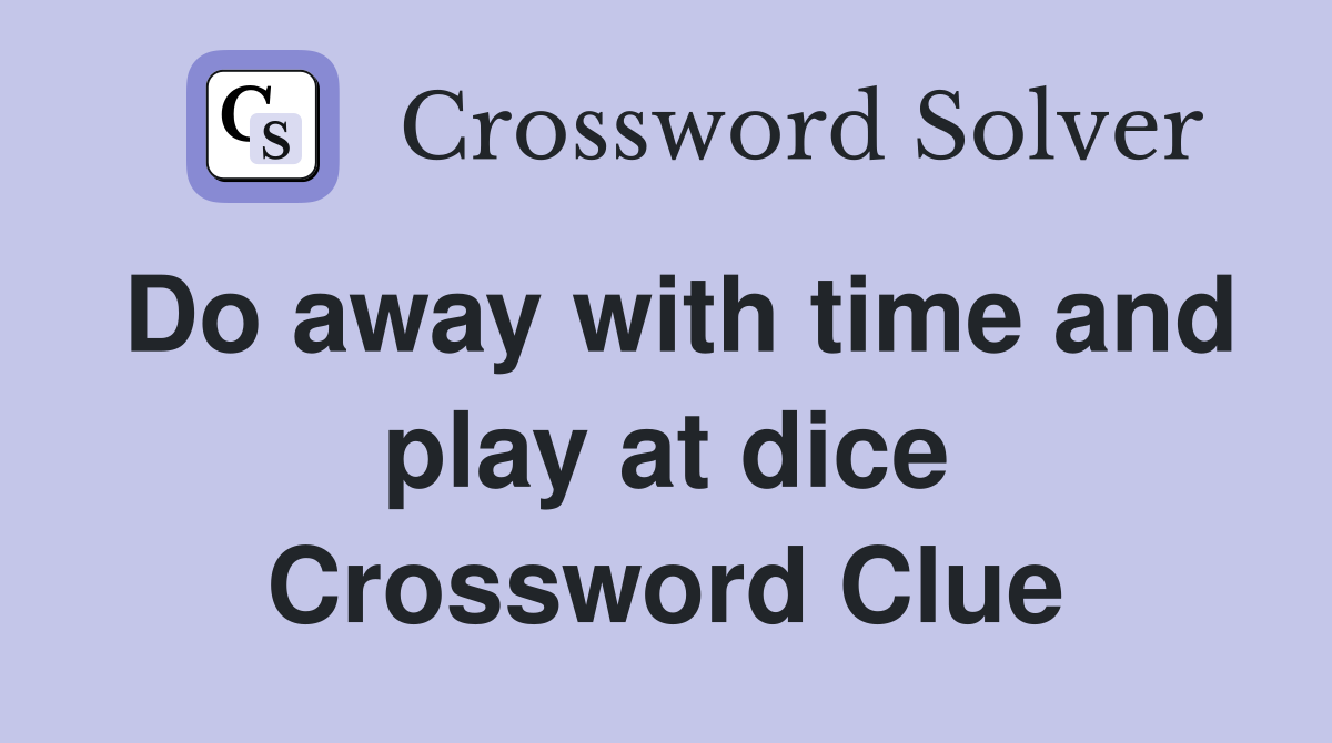 Do away with time and play at dice Crossword Clue