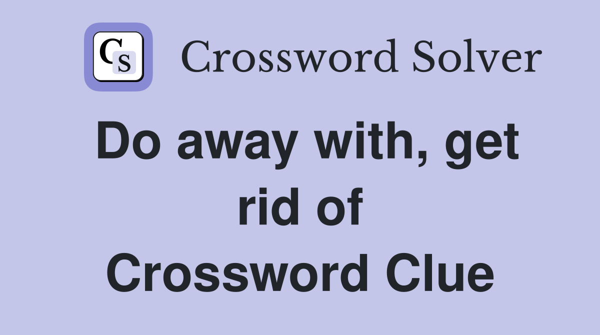 Do away with, get rid of Crossword Clue