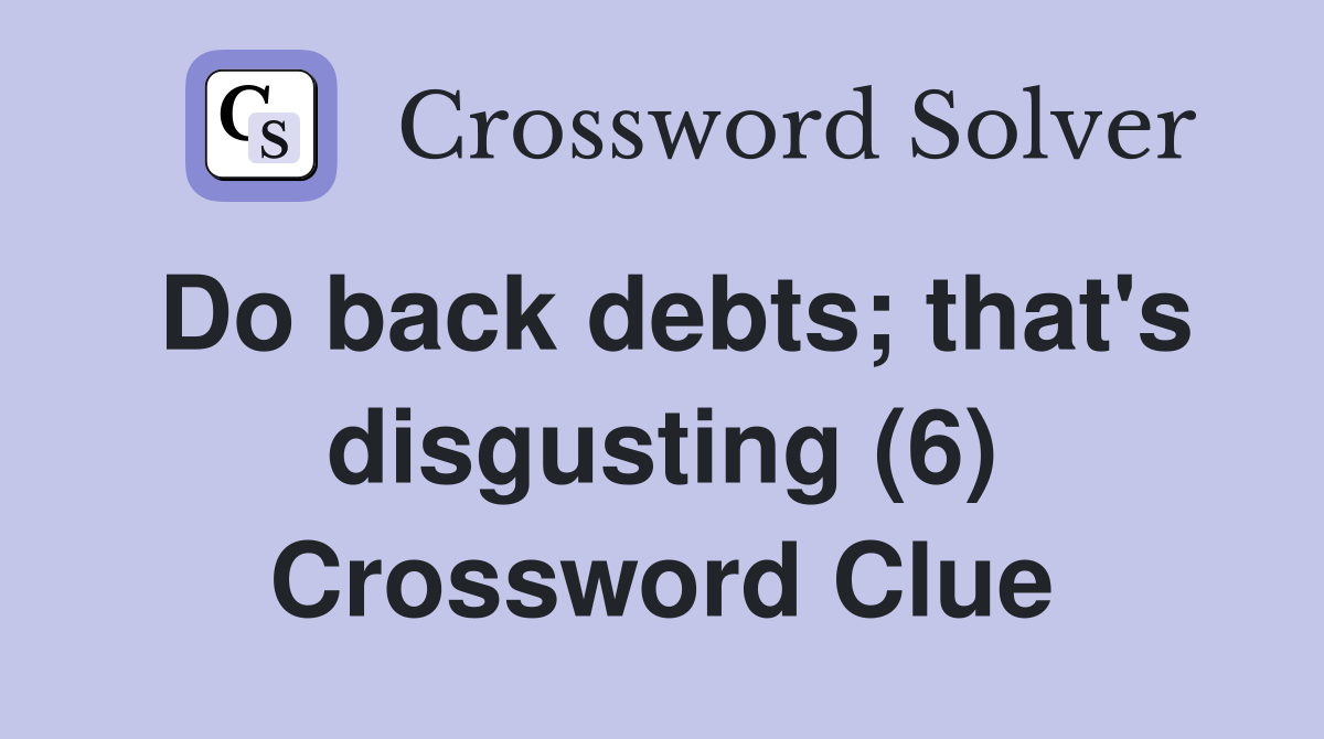 Do back debts; that's disgusting (6) Crossword Clue