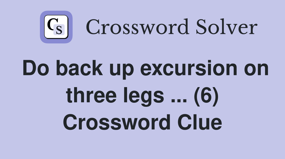 Do back up excursion on three legs ... (6) Crossword Clue