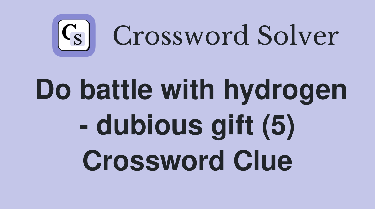 Do battle with hydrogen - dubious gift (5) Crossword Clue