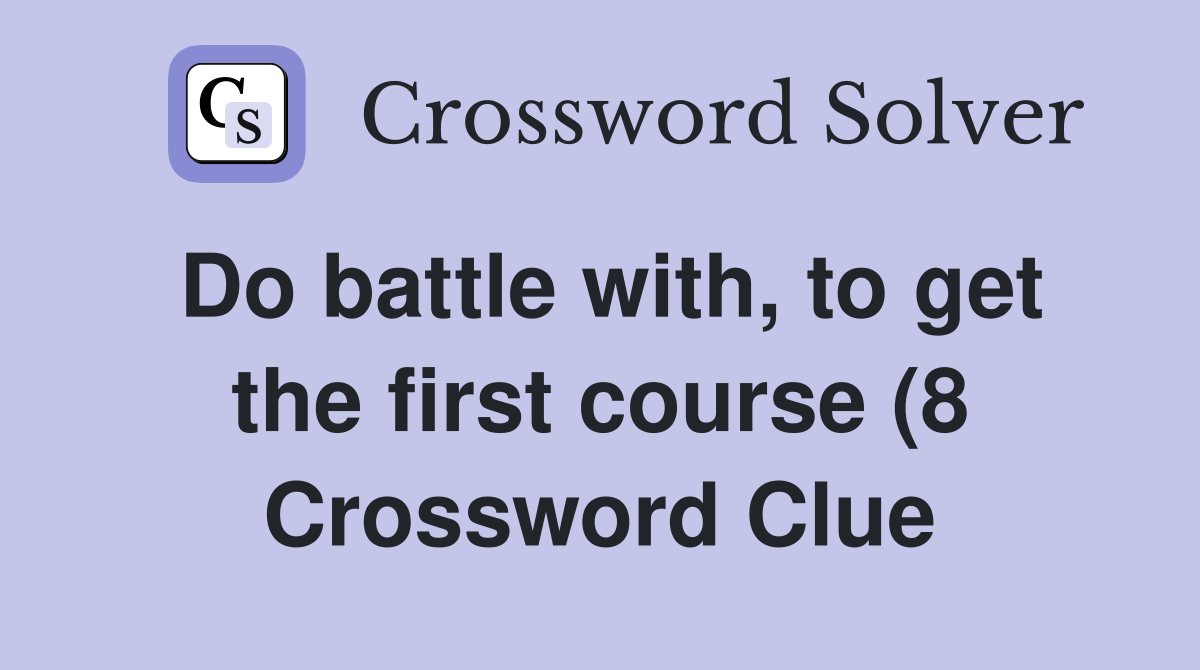 Do battle with to get the first course (8) Crossword Clue Answers Do battle with to get the first course (8) Crossword Clue Answers