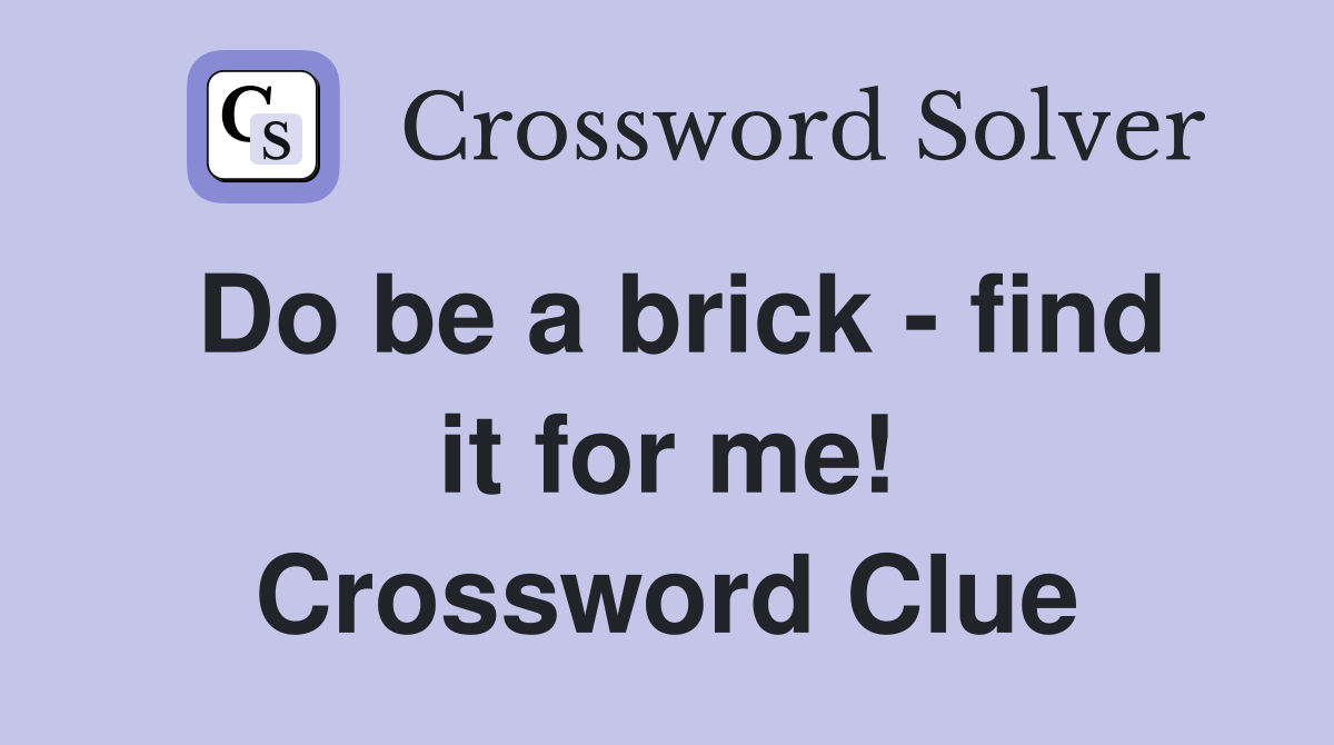 Do be a brick - find it for me! Crossword Clue