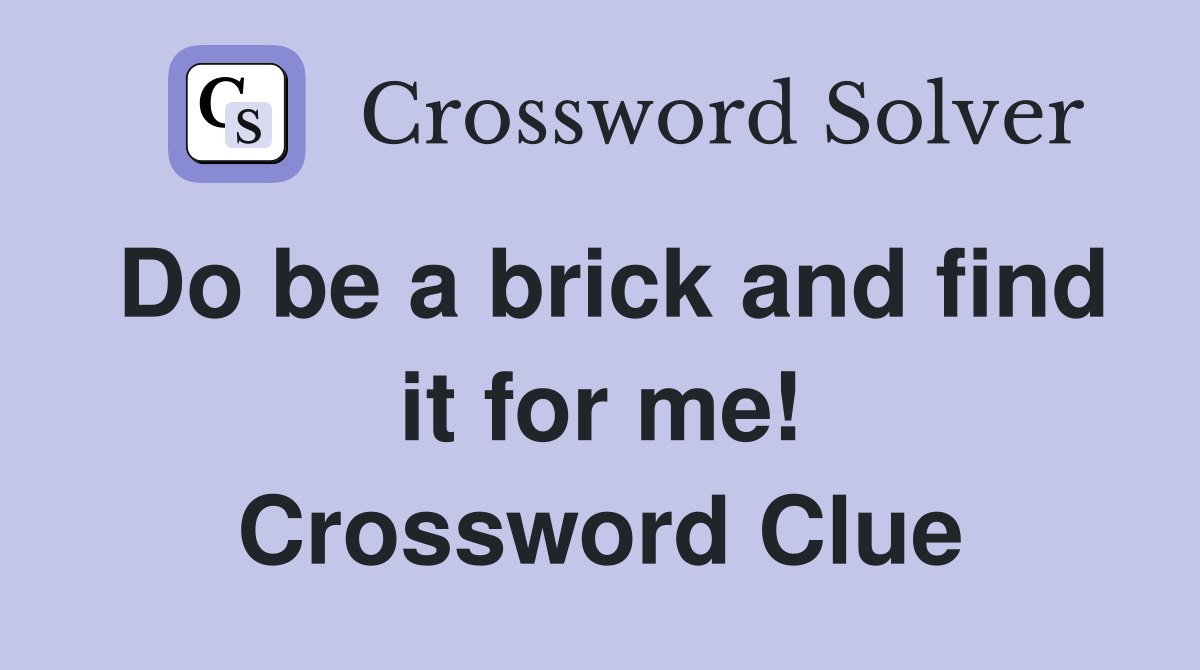Do be a brick and find it for me! Crossword Clue